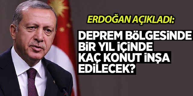 Cumhurbaşkanı Erdoğan sayı verdi: Deprem bölgesinde bir yıl içinde kaç konut inşa edilecek?