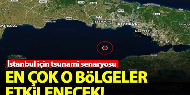 İstanbul için olası tsunami senaryosu! En çok o bölgeler etkilenecek...
