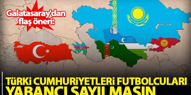 Galatasaray'dan flaş öneri: Türki Cumhuriyetleri futbolcuları yabancı sayılmasın