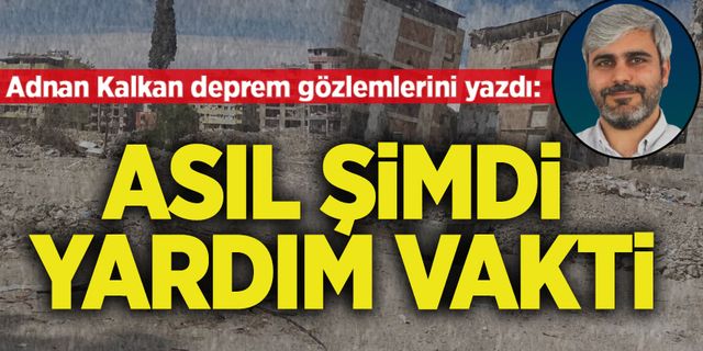 Adnan Kalkan deprem gözlemlerini yazdı: 'Asıl şimdi yardım vakti'