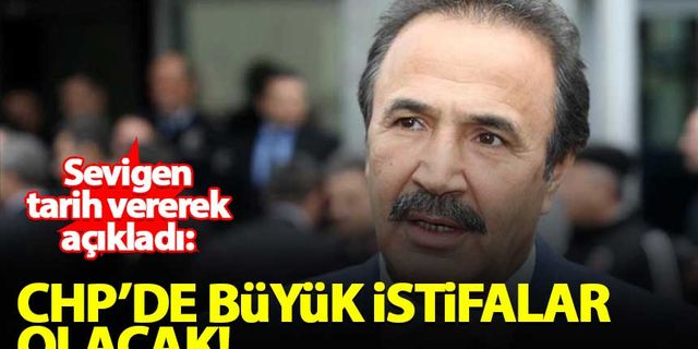 Mehmet Sevigen: 9 Nisan'da CHP'de büyük istifalar olacak!