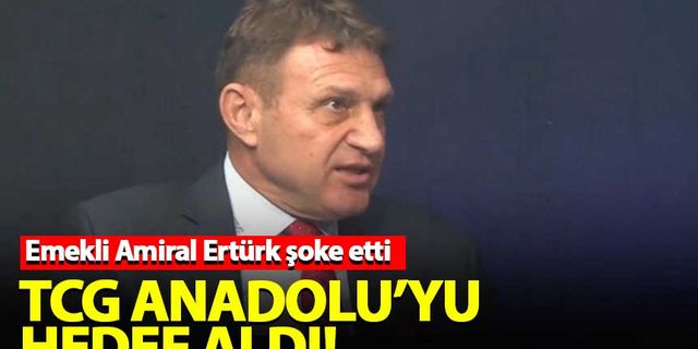 Emekli Amiral Türker Ertürk, TCG Anadolu'yu hedef aldı