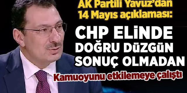 AK Partili Yavuz'dan 14 Mayıs açıklaması: CHP kamuoyunu etkilemeye çalıştı