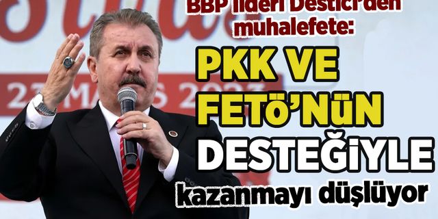 BBP lideri Destici'den muhalefete 'PKK ve FETÖ' tepkisi