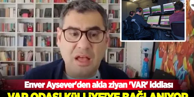 Enver Aysever'den garip 'VAR' iddiası: VAR odası külliye'ye bağlanıyor