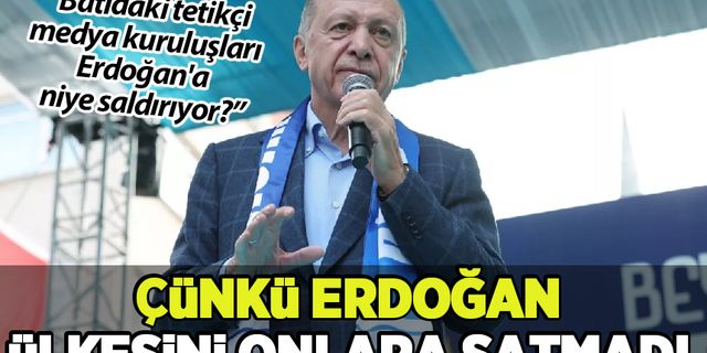 Cumhurbaşkanı Erdoğan: Batıdaki tetikçi medya kuruluşları bana saldırıyor çünkü Erdoğan ülkesini onlara satmadı