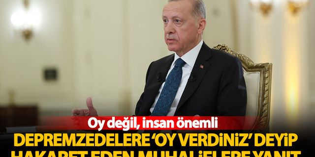 Erdoğan'dan depremzedelere 'oy verdiniz' deyip hakaret edenlere cevap