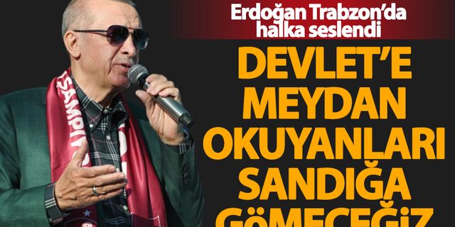 Başkan Erdoğan: Devlete meydan okuyanları sandığa gömeceğiz