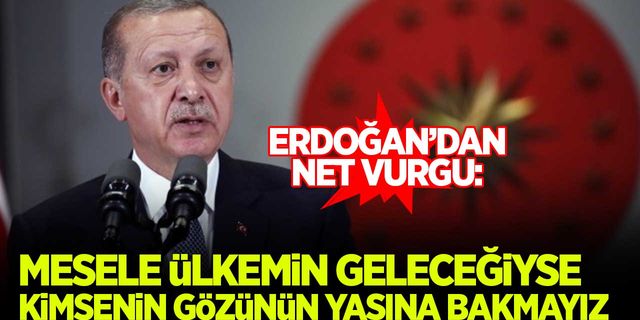 Erdoğan: Mesele ülkemizin geleceğiyse kimsenin gözünün yaşına bakmayız