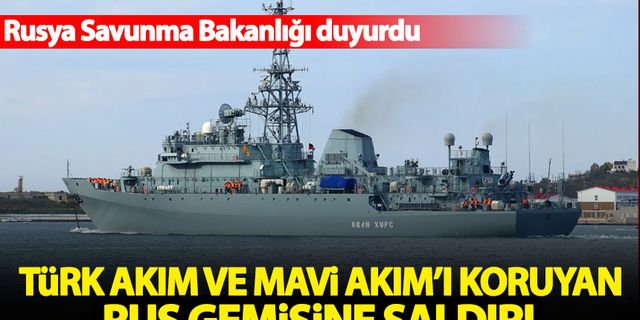 Türk Akım ve Mavi Akım'ı koruyan Rus gemisine saldırı