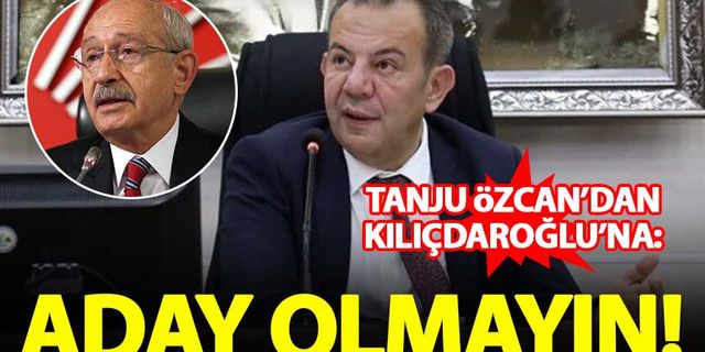 Tanju Özcan'dan Kılıçdaroğlu'na: Aday olmayın!