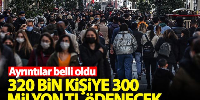 320 bin kişiye 300 milyon TL ödenecek