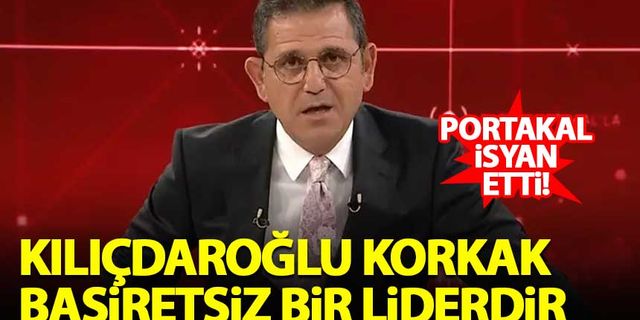 Fatih Portakal: Kılıçdaroğlu korkak ve basiretsiz bir liderdir