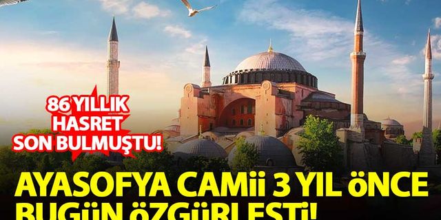 Ayasofya Camii 3 yıl önce bugün özgürlüğüne kavuştu
