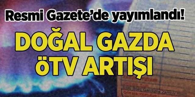 Resmi Gazete'de yayımlandı! Doğal gazda ÖTV artışı