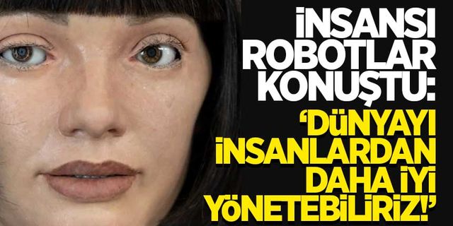 İnsansı robotlar: 'Dünyayı insanlardan daha iyi yönetebiliriz.'