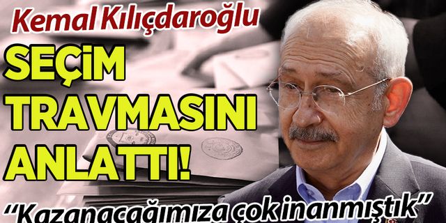 Kılıçdaroğlu'ndan 'seçim' açıklaması: Ciddi bir travma oldu