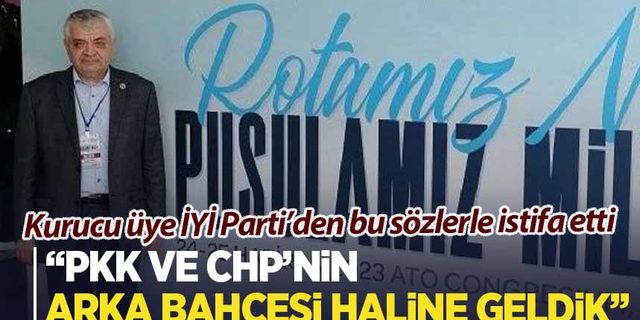 İYİ Parti'de dikkat çeken istifa: 'PKK'nın ve CHP'nin arka bahçesi haline geldik'