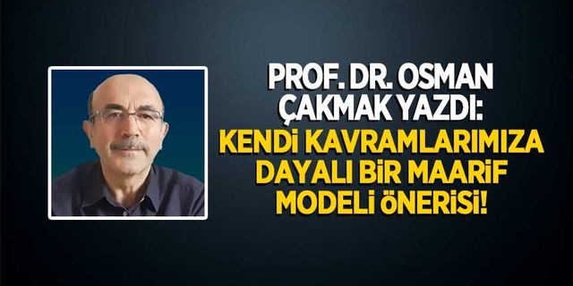 Prof. Dr. Osman Çakmak yazdı: "Kendi kavramlarımıza dayalı bir maarif modeli önerisi"