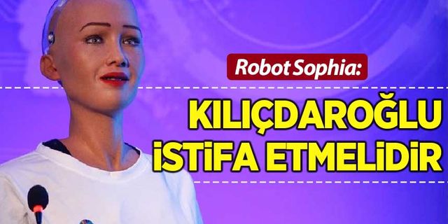 Robot Sophia'ya Kılıçdaroğlu soruldu: 'İstifa etmelidir'