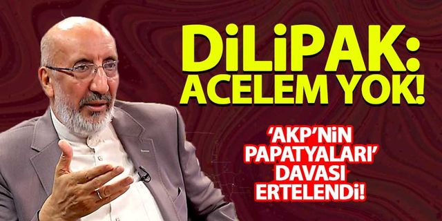 'AKP'nin papatyaları' davası ertelendi! Dilipak: Acelem yok!