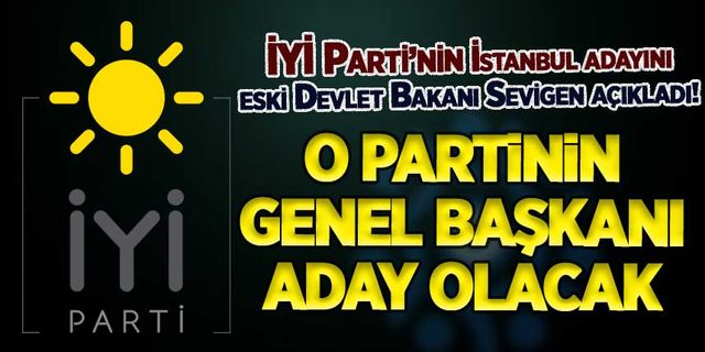 O partinin genel başkanı, İYİ Parti'nin İstanbul adayı olacak