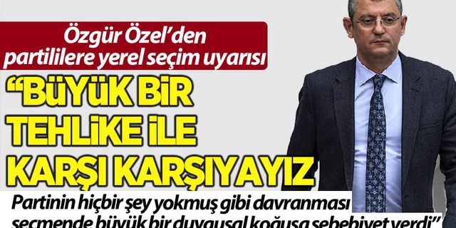 Özel, partilileri uyardı: Yerel seçimlerde büyük bir tehlike ile karşı karşıyayız