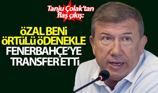 Tanju Çolak: Turgut Özal örtülü ödenekle Fenerbahçe'ye transfer etti