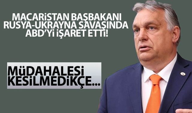 Orban, Rusya-Ukrayna savaşında ABD'yi işaret etti! 'Müdahalesi kesilmedikçe...'