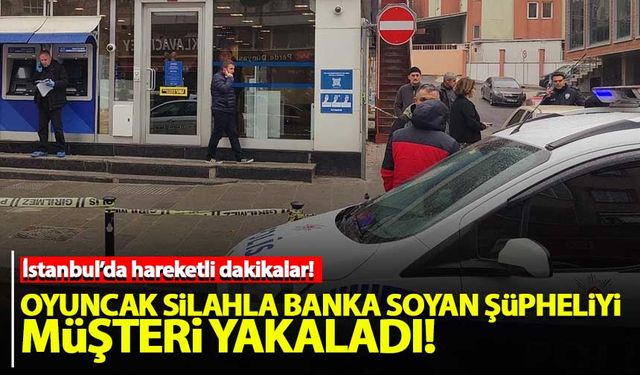 İstanbul'da oyuncak silahla banka soyan şüpheliyi müşteri yakaladı