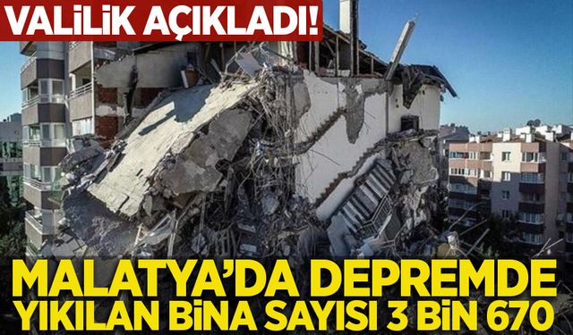 Malatya Valiliği: Depremde yıkılan bina sayısı 3 bin 670