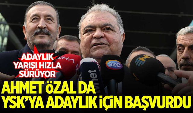 Ahmet Özal cumhurbaşkanı adaylığı için YSK'ya başvurdu
