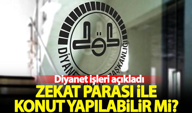 Diyanet İşleri açıkladı! Zekat parası ile konut yapılabilir mi?