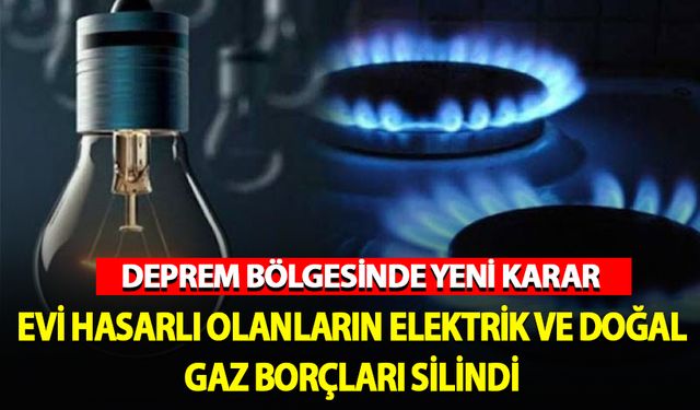 Deprem bölgesinde evi hasarlı olanların elektrik ve doğalgaz borçları silindi