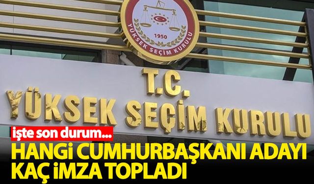 Hangi Cumhurbaşkanı adayı kaç imza topladı?