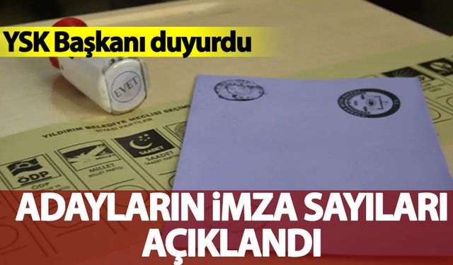 YSK Başkanı açıkladı! İşte adayların aldığı imza sayısı