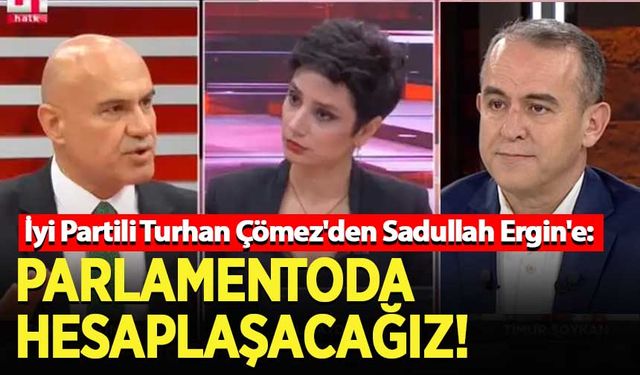 İyi Partili Turhan Çömez'den Sadullah Ergin'e: Parlamentoda hesaplaşacağız!