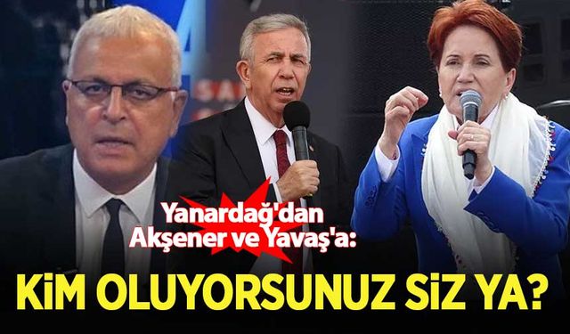 Yanardağ'dan Akşener ve Yavaş'a: Kim oluyorsunuz ya siz?