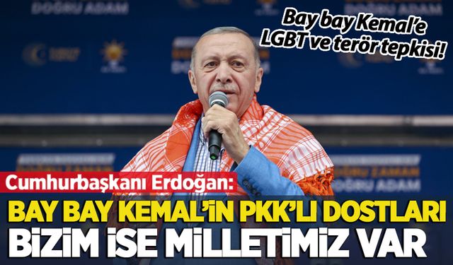 Cumhurbaşkanı Erdoğan: Bay bay Kemal'in PKK'lı dostları, bizim ise milletimiz var