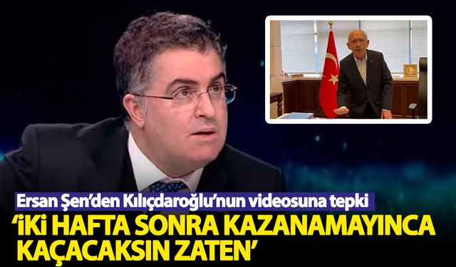 Ersan Şen'den Kılıçdaroğlu'nun videosuna tepki: 2 hafta sonra kaçacaksın