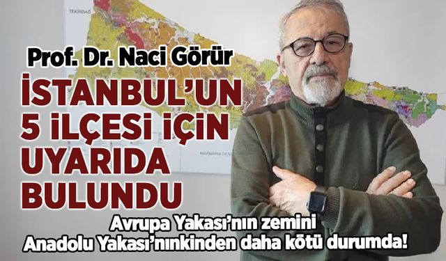 Naci Görür, İstanbul'un 5 ilçesi için uyardı: Kayma, göçme, zemin sıvılaşması...
