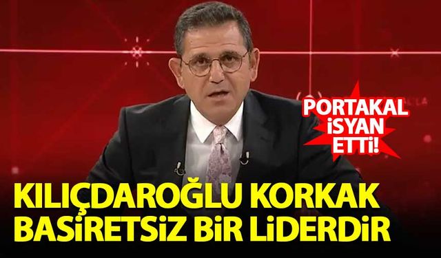Fatih Portakal: Kılıçdaroğlu korkak ve basiretsiz bir liderdir