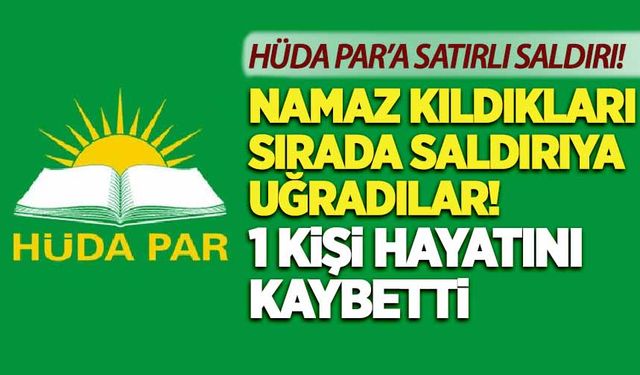 HÜDA-PAR'a satırlı saldırı! 1 kişi hayatını kaybetti