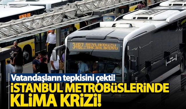 İstanbul metrobüslerinde klima krizi!