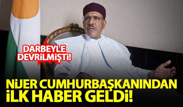 Darbeyle devrilen Nijer cumhurbaşkanından ilk haber geldi