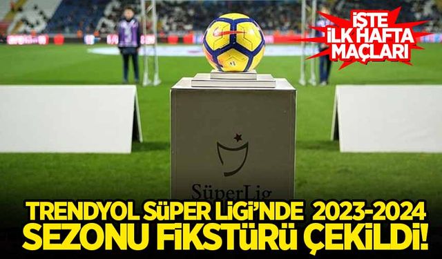 Trendyol Süper Lig'de 2023-2024 sezonunun fikstürü çekildi! İşte ilk hafta maçları...