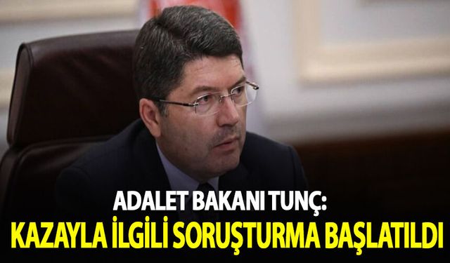 Adalet Bakanı Tunç: Kazayla ilgili soruşturma başlatıldı