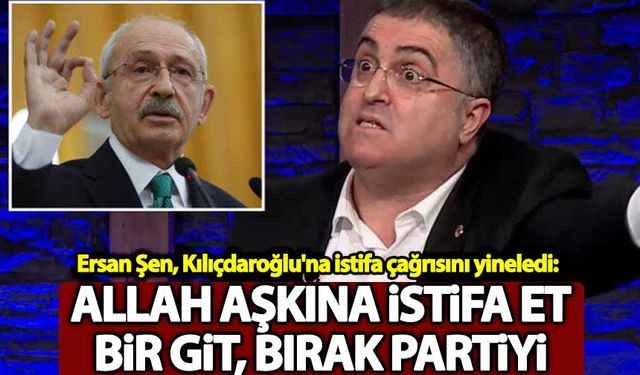 Ersan Şen, Kılıçdaroğlu'na istifa çağrısını yineledi: Allah aşkına istifa et, bir git, partiyi rahat bırak