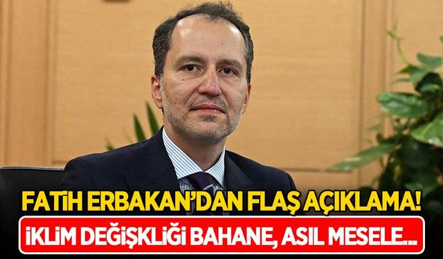 Erbakan'dan flaş açıklama: İklim değişikliği bahane, asıl mesele...