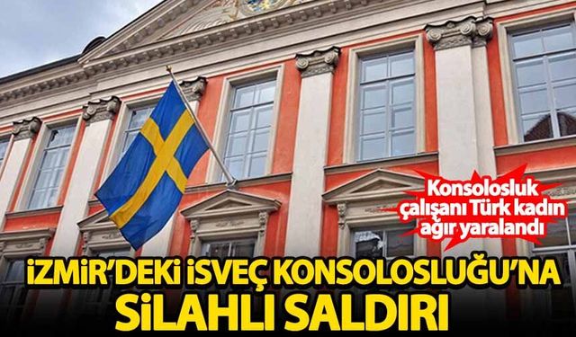 İzmir'deki İsveç Konsolosluğu'nda silahlı saldırı